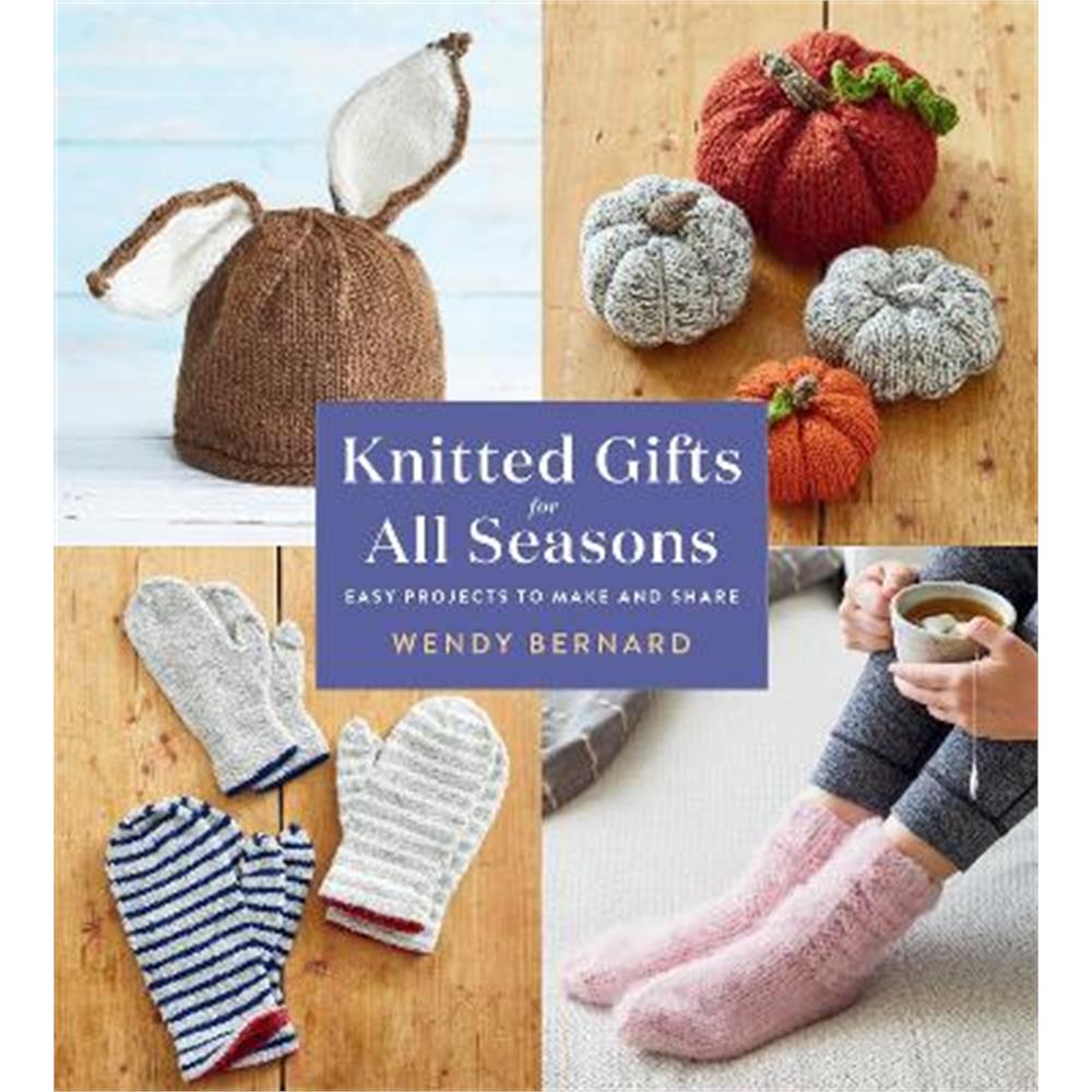 Knitted Gifts for All Seasons: Easy Projects to Make and Share (Paperback) - Wendy Bernard
